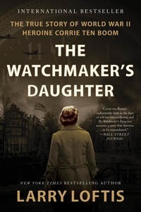 Larry Loftis - The Watchmaker's Daughter - The True Story of World War II Heroine Corrie ten Boom.