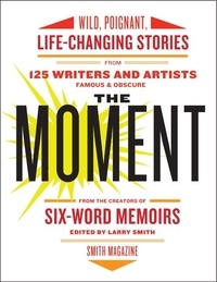 Larry Smith - The Moment - Wild, Poignant, Life-Changing Stories from 125 Writers and Artists Famous &amp; Obscure.