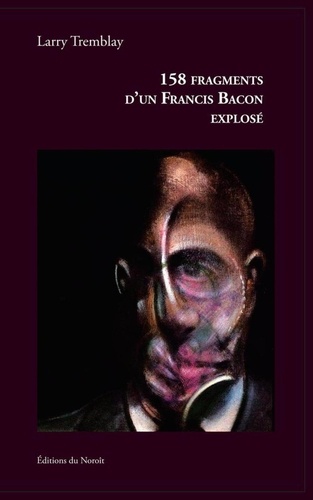 Larry Tremblay - 158 fragments d'un francis bacon explose.