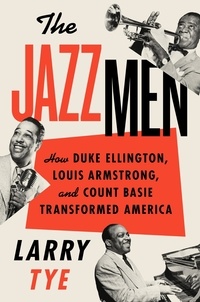 Larry Tye - The Jazzmen - How Duke Ellington, Louis Armstrong, and Count Basie Transformed America.