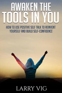 AWAKEN THE TOOLS IN YOU: How to Use Positive Self Talk to Reinvent Yourself And Build Self-Confidence