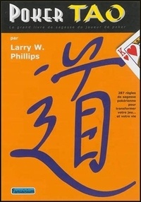 Larry W. Phillips - Poker Tao - Le grand livre de sagesse du joueur de poker : 287 règles de sagesse pokérienne pour transformer votre jeu... et votre vie.