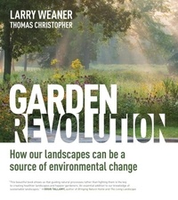 Larry Weaner et Thomas Christopher - Garden Revolution - How Our Landscapes Can Be a Source of Environmental Change.