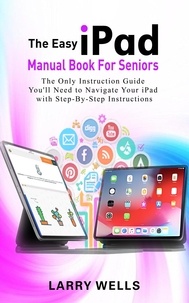  Larry Wells - The Easy iPad Manual Book For Seniors: The Only Instruction Guide You'll Need to Navigate Your iPad with Step-By-Step Instructions.