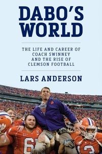 Lars Anderson - Dabo's World - The Life and Career of Coach Swinney and the Rise of Clemson Football.