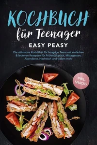Kochbuch für Teenager: Easy Peasy - Die ultimative Kochbibel für hungrige Teens mit einfachen & leckeren Rezepten für Frühstückstück, Mittagessen, Abendbrot, Nachtisch und vielem mehr - inkl. Snacks