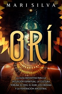  Lars Holmquist et  Mari Silva - Orí: La guía definitiva para la intuición espiritual, la cultura yoruba, el Odu, el egbe, los orishás y la veneración ancestral.