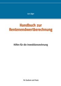 Lars Jäger - Handbuch zur Rentenendwertberechnung - Hilfen für die Investitionsrechnung.