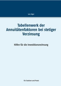 Lars Jäger - Tabellenwerk der Annuitätenfaktoren bei stetiger Verzinsung - Hilfen für die Investitionsrechnung.
