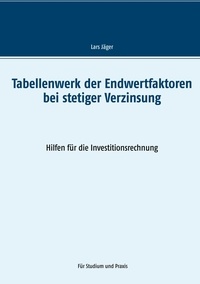 Lars Jäger - Tabellenwerk der Endwertfaktoren bei stetiger Verzinsung - Hilfen für die Investitionsrechnung.