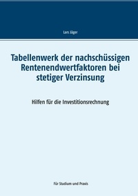 Lars Jäger - Tabellenwerk der nachschüssigen Rentenendwertfaktoren bei stetiger Verzinsung - Hilfen für die Investitionsrechnung.