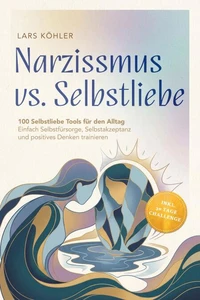 Narzissmus vs. Selbstliebe: 100 Selbstliebe Tools für den Alltag | Einfach Selbstfürsorge, Selbstakzeptanz und positives Denken trainieren - inkl. 30 Tage Challenge