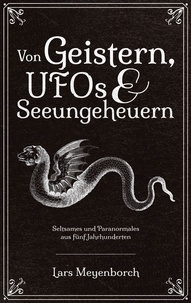 Lars Meyenborch - Von Geistern, UFOs &amp; Seeungeheuern - Seltsames und Paranormales aus fünf Jahrhunderten.