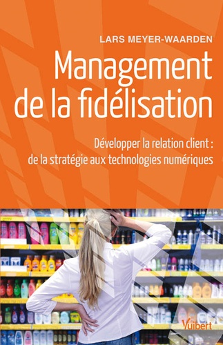 Lars Meyer-Waarden - Management de la fidélisation - Développer la relation client : de la stratégie aux technologies numériques.