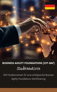 Business Agility Foundations (ICP-BAF) Studiennotizen: 500 Studiennotizen für eine erfolgreiche Business Agility Foundations-Zertifizierung