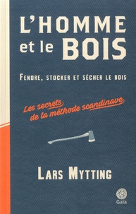 Lars Mytting - L'homme et le bois - Fendre, stocker et sécher le bois - Les secrets de la méthode scandinave.
