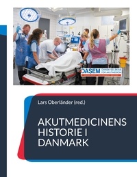 Lars Oberländer et Dansk Selskab for Akutmedicin - Akutmedicinens historie i Danmark - - fortalt af udvalgte nøglepersoner.