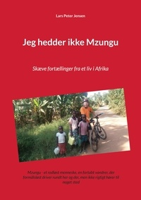 Lars Peter Jensen - Jeg hedder ikke Mzungu - Skæve fortællinger fra et liv i Afrika.
