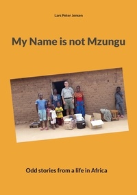 Lars Peter Jensen - My Name is not Mzungu - Odd stories from a life in Africa.