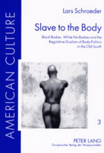 Lars Schroeder - Slave to the Body - Black Bodies, White No-Bodies and the Regulative Dualism of Body-Politics in the Old South.