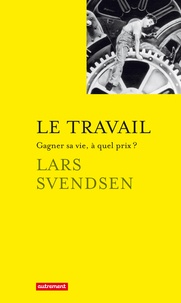 Lars Svendsen - Le travail - Gagner sa vie, à quel prix ?.