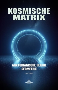  Larz Trent - Kosmische Matrix - Arkturianische Heilige Geometrie.