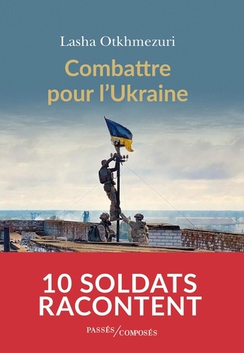 Combattre pour l'Ukraine. Dix soldats racontent