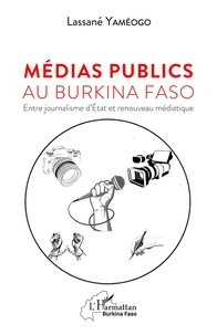 Lassané Yaméogo - Médias publics au Burkina Faso - Entre journalisme d'Etat et renouveau médiatique.