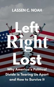 Left, Right, Lost: Why America’s Political Divide Is Tearing Us Apart and How to Survive It