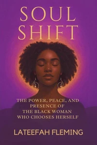 Soul Shift: The Power, Peace, And Presence Of The Black Woman Who Chooses Herself