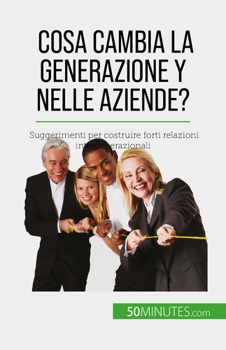Cosa cambia la Generazione Y nelle aziende?. Suggerimenti per costruire forti relazioni intergenerazionali