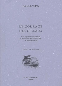 Le Courage Des Oiseaux. Une Experience D'Ecriture Et De Lecture Avec Des Enfants En Echec Scolaire