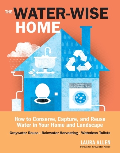The Water-Wise Home. How to Conserve, Capture, and Reuse Water in Your Home and Landscape
