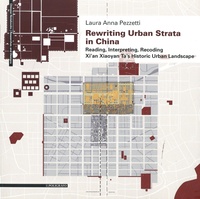 Laura Anna Pezzetti - Rewriting Urban Strata in China - Reading, Interpreting, Recording Xi'an Xiaoyan Ta's Historic Urban Landscape.
