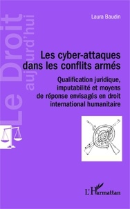 Laura Baudin - Les cyber-attaques dans les conflits armés - Qualification juridique, imputabilité et moyens de réponses envisagés en droit international humanitaire.