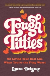 Laura Belgray - Tough Titties - On Living Your Best Life When You're the F-ing Worst.