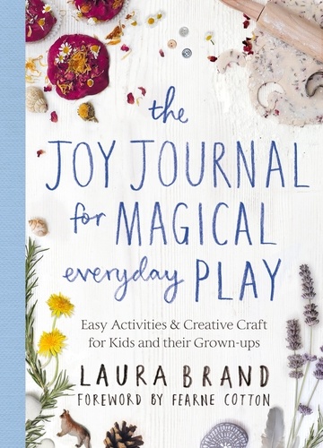 Laura Brand et Fearne Cotton - The Joy Journal for Magical Everyday Play - Easy Activities &amp; Creative Craft for Kids and their Grown-ups.
