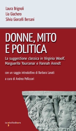 Laura Brignoli et Lia Giachero - Donne, mito e politica - La suggestione classica in Virginia Woolf,  Marguerite Yourcenar e Hannah Arendt.