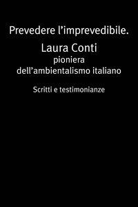 Laura Conti - Prevedere l’imprevedibile - Laura Conti pioniera dell’ambientalismo italiano.