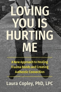 Laura Copley - Loving You Is Hurting Me - A New Approach to Healing Trauma Bonds and Creating Authentic Connection.