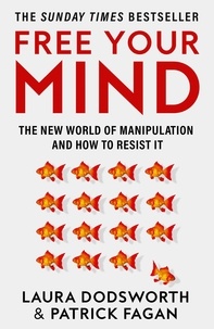 Laura Dodsworth et Patrick Fagan - Free Your Mind - The new world of manipulation and how to resist it.