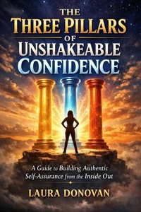 The Three Pillars of Unshakeable Confidence: A Guide to Building Authentic Self-Assurance from the Inside Out