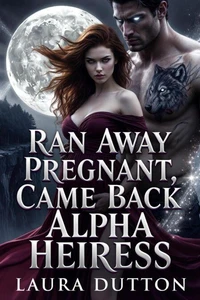 Ran Away Pregnant, Came Back Alpha Heiress