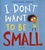 I Don't Want to Be Small