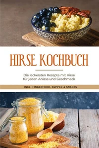 Hirse Kochbuch: Die leckersten Rezepte mit Hirse für jeden Anlass und Geschmack - inkl. Fingerfood, Suppen &amp; Snacks