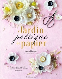 Laura Flavigny - Jardin poétique de papier - Le guide pour apprendre à façonner des fleurs durables et réalistes.