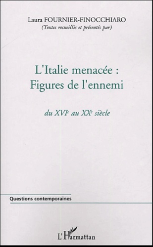 Laura Fournier-Finocchiaro - L'Italie menacée : Figures de l'ennemi - Du XVIe au XXe siècle.