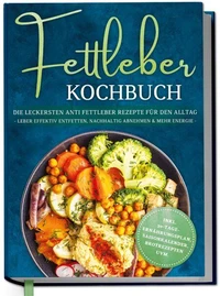 Fettleber Kochbuch: Die leckersten Anti Fettleber Rezepte für den Alltag - Leber effektiv entfetten, nachhaltig Abnehmen &amp; mehr Energie -inkl. 30-Tage-Ernährungsplan, Saisonkalender, Brotrezepten uvm.