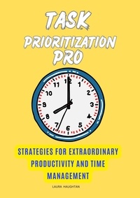  Laura Haughtan - Task Prioritization Pro: Strategies for Extraordinary Productivity and Time Management.