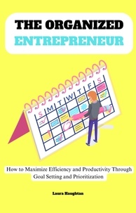  Laura Haughtan - The Organized Entrepreneur: How to Maximize Efficiency and Productivity Through Goal Setting and Prioritization.